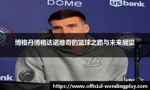 博格丹博格达诺维奇的篮球之路与未来展望