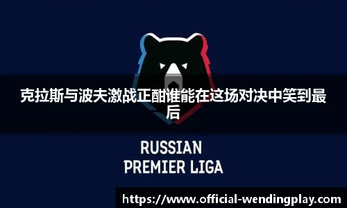 克拉斯与波夫激战正酣谁能在这场对决中笑到最后