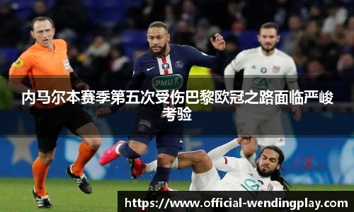 内马尔本赛季第五次受伤巴黎欧冠之路面临严峻考验