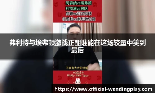 弗利特与埃弗顿激战正酣谁能在这场较量中笑到最后