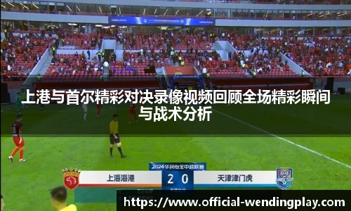 上港与首尔精彩对决录像视频回顾全场精彩瞬间与战术分析
