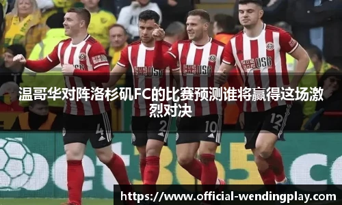 温哥华对阵洛杉矶FC的比赛预测谁将赢得这场激烈对决