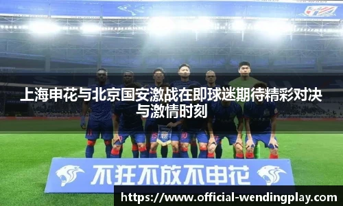 上海申花与北京国安激战在即球迷期待精彩对决与激情时刻